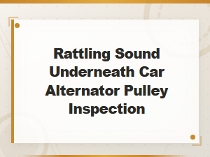 Rattling Sound Underneath Car Alternator Pulley Inspection