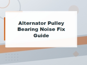 Alternator Pulley Bearing Noise: Diagnosis and Fix Guide