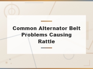 Common Alternator Belt Problems That Cause Rattling Noises